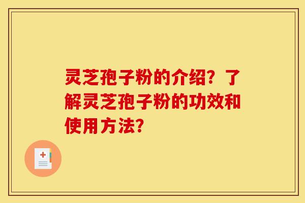 灵芝孢子粉的介绍？了解灵芝孢子粉的功效和使用方法？