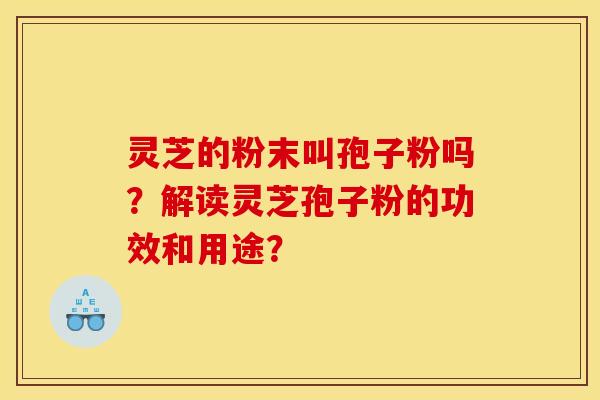 灵芝的粉末叫孢子粉吗？解读灵芝孢子粉的功效和用途？