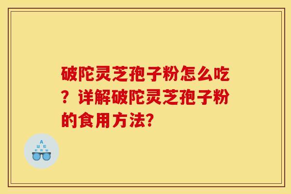 破陀灵芝孢子粉怎么吃？详解破陀灵芝孢子粉的食用方法？