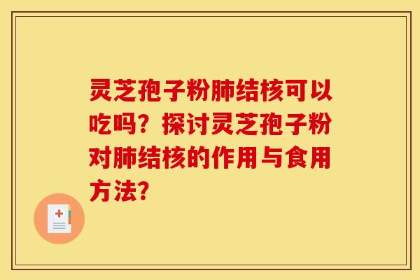 灵芝孢子粉结核可以吃吗？探讨灵芝孢子粉对结核的作用与食用方法？