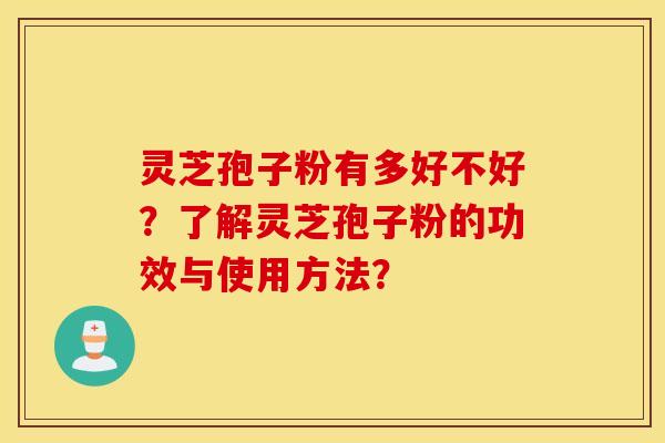 灵芝孢子粉有多好不好？了解灵芝孢子粉的功效与使用方法？