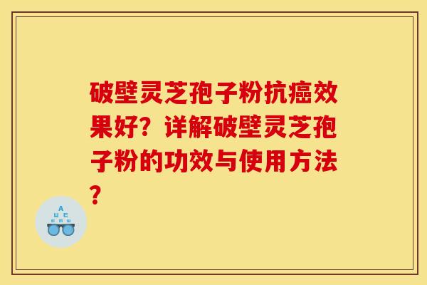 破壁灵芝孢子粉抗癌效果好？详解破壁灵芝孢子粉的功效与使用方法？