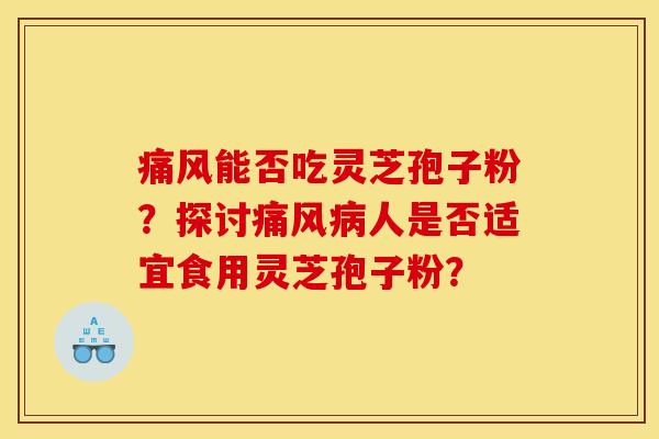 痛风能否吃灵芝孢子粉？探讨痛风人是否适宜食用灵芝孢子粉？