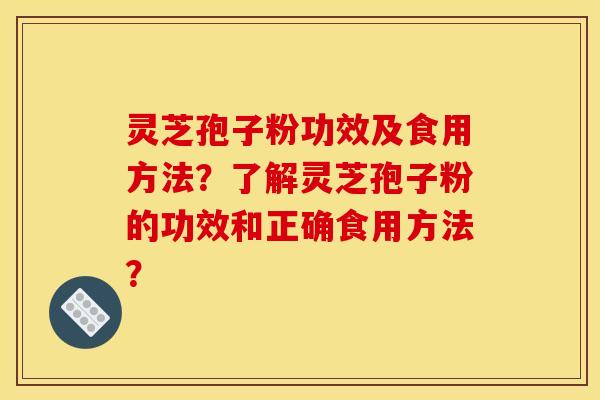 灵芝孢子粉功效及食用方法？了解灵芝孢子粉的功效和正确食用方法？