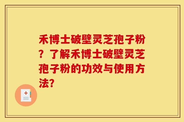 禾博士破壁灵芝孢子粉？了解禾博士破壁灵芝孢子粉的功效与使用方法？