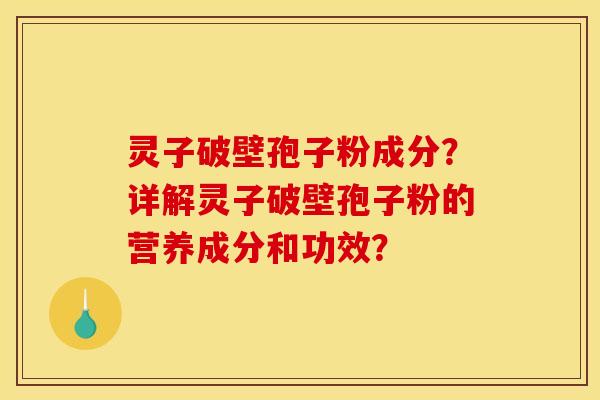 灵子破壁孢子粉成分？详解灵子破壁孢子粉的营养成分和功效？