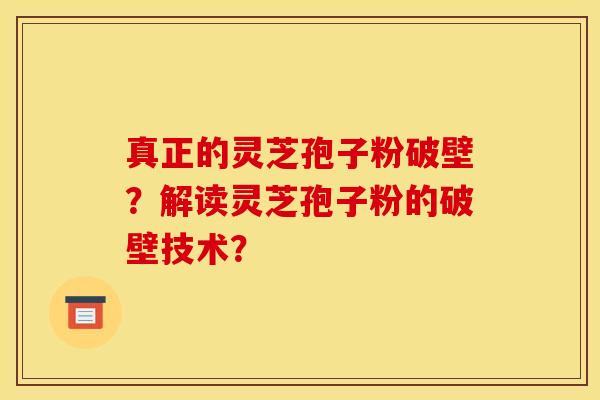 真正的灵芝孢子粉破壁？解读灵芝孢子粉的破壁技术？