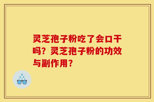 灵芝孢子粉吃了会口干吗？灵芝孢子粉的功效与副作用？