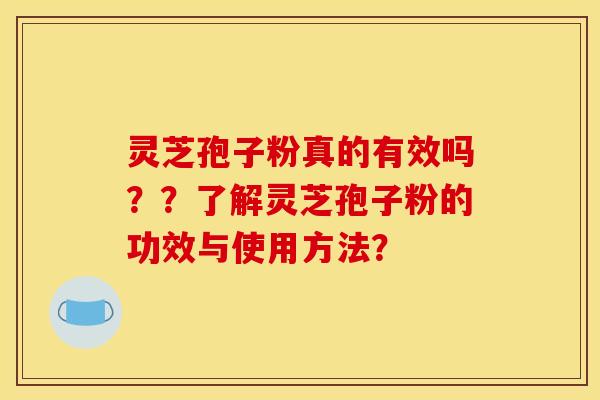 灵芝孢子粉真的有效吗？？了解灵芝孢子粉的功效与使用方法？