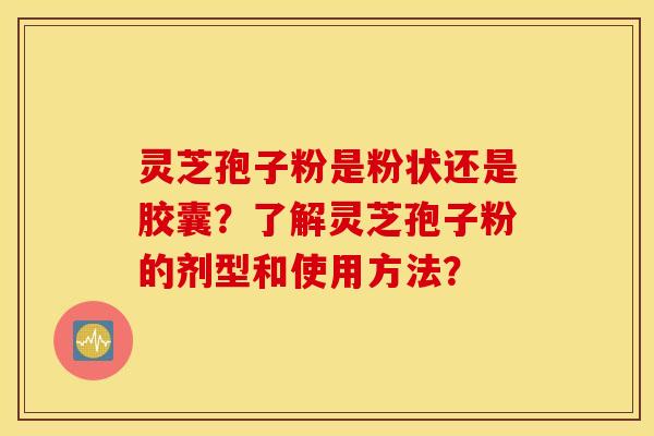 灵芝孢子粉是粉状还是胶囊？了解灵芝孢子粉的剂型和使用方法？