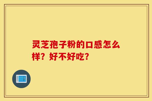 灵芝孢子粉的口感怎么样？好不好吃？