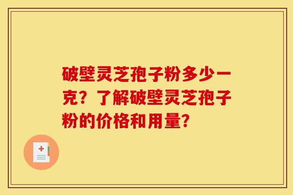 破壁灵芝孢子粉多少一克？了解破壁灵芝孢子粉的价格和用量？