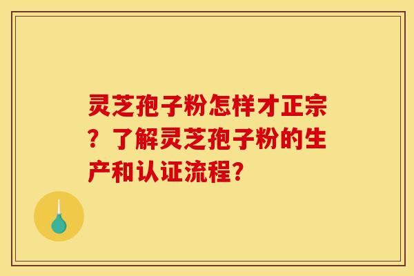 灵芝孢子粉怎样才正宗？了解灵芝孢子粉的生产和认证流程？
