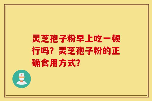 灵芝孢子粉早上吃一顿行吗？灵芝孢子粉的正确食用方式？