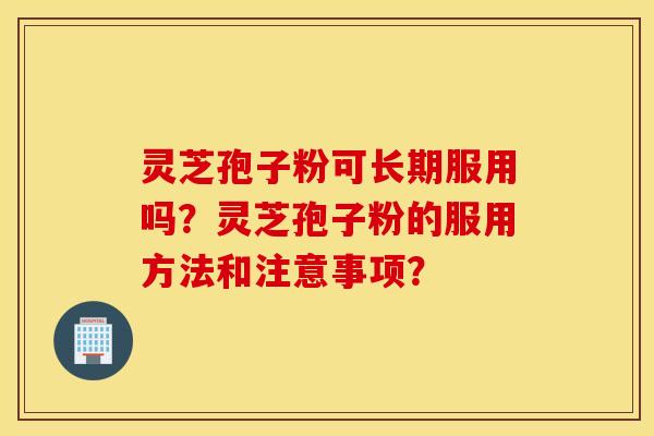 灵芝孢子粉可长期服用吗？灵芝孢子粉的服用方法和注意事项？