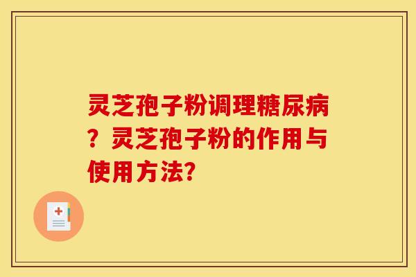 灵芝孢子粉调理糖尿病？灵芝孢子粉的作用与使用方法？