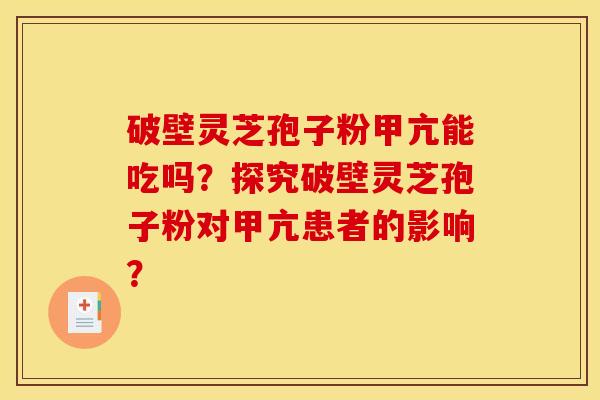 破壁灵芝孢子粉甲亢能吃吗？探究破壁灵芝孢子粉对甲亢患者的影响？