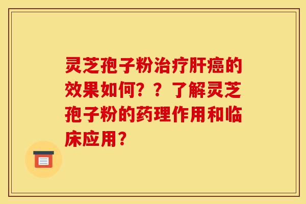 灵芝孢子粉的效果如何？？了解灵芝孢子粉的药理作用和临床应用？