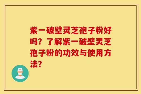 紫一破壁灵芝孢子粉好吗？了解紫一破壁灵芝孢子粉的功效与使用方法？