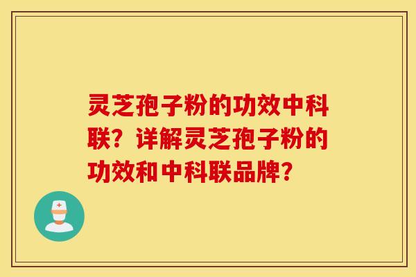 灵芝孢子粉的功效中科联？详解灵芝孢子粉的功效和中科联品牌？