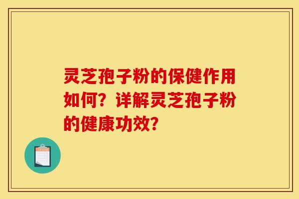 灵芝孢子粉的保健作用如何？详解灵芝孢子粉的健康功效？