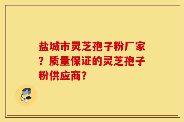 盐城市灵芝孢子粉厂家？质量保证的灵芝孢子粉供应商？