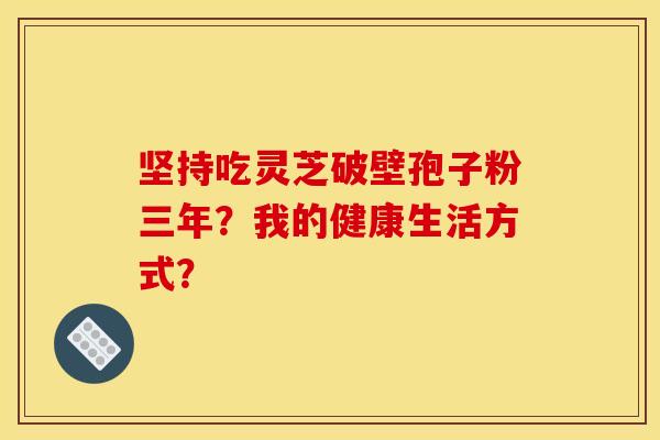 坚持吃灵芝破壁孢子粉三年？我的健康生活方式？