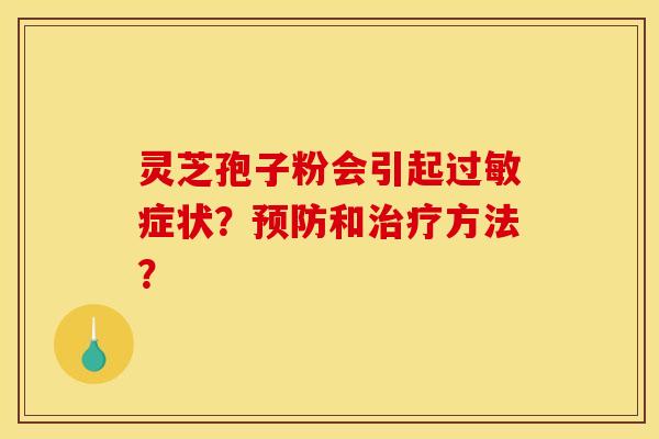 灵芝孢子粉会引起过敏症状？预防和治疗方法？