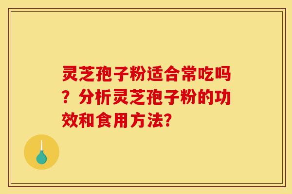 灵芝孢子粉适合常吃吗？分析灵芝孢子粉的功效和食用方法？