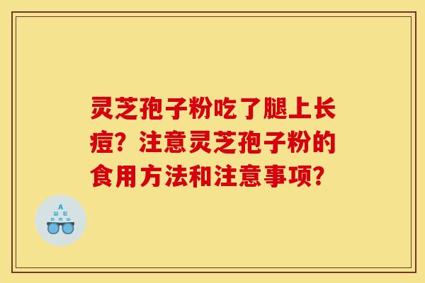 灵芝孢子粉吃了腿上长痘？注意灵芝孢子粉的食用方法和注意事项？