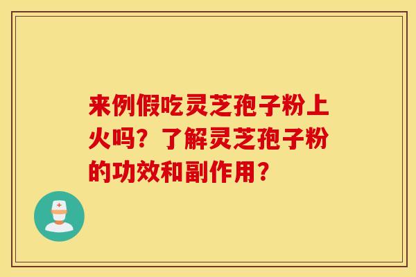 来例假吃灵芝孢子粉上火吗？了解灵芝孢子粉的功效和副作用？