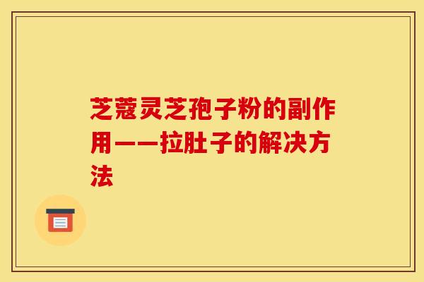 芝蔻灵芝孢子粉的副作用——拉肚子的解决方法