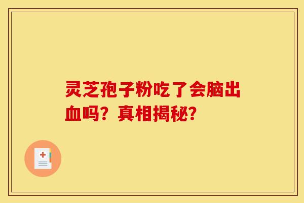 灵芝孢子粉吃了会脑出血吗？真相揭秘？