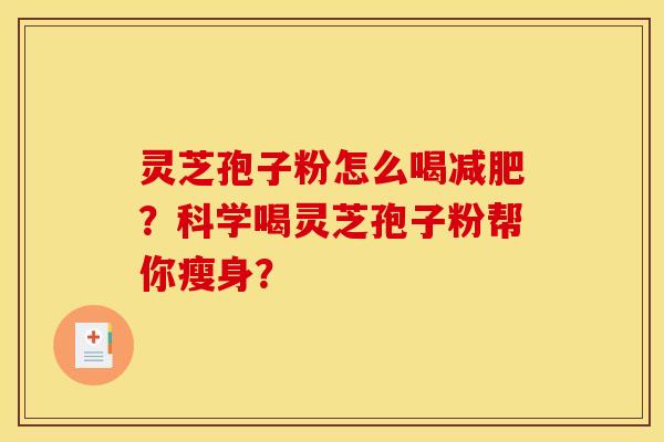 灵芝孢子粉怎么喝？科学喝灵芝孢子粉帮你瘦身？