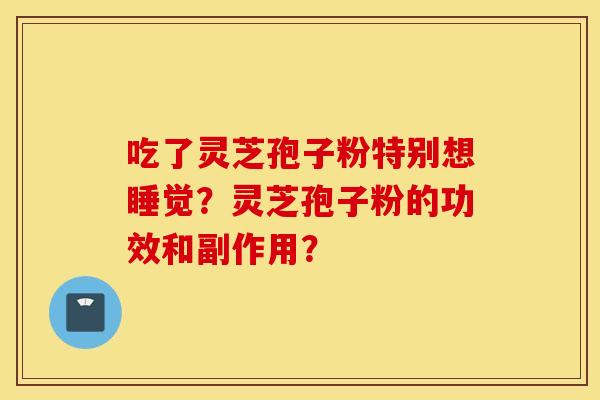 吃了灵芝孢子粉特别想睡觉？灵芝孢子粉的功效和副作用？