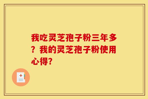 我吃灵芝孢子粉三年多？我的灵芝孢子粉使用心得？