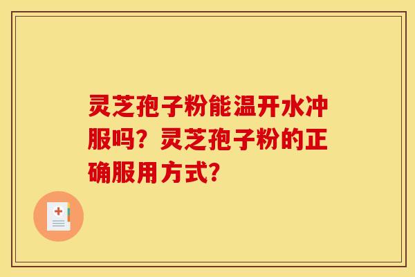 灵芝孢子粉能温开水冲服吗？灵芝孢子粉的正确服用方式？