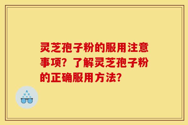 灵芝孢子粉的服用注意事项？了解灵芝孢子粉的正确服用方法？