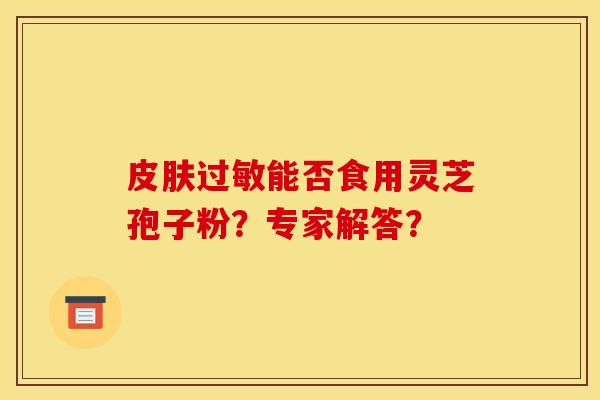 皮肤过敏能否食用灵芝孢子粉？专家解答？
