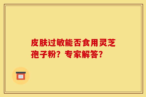 能否食用灵芝孢子粉？专家解答？