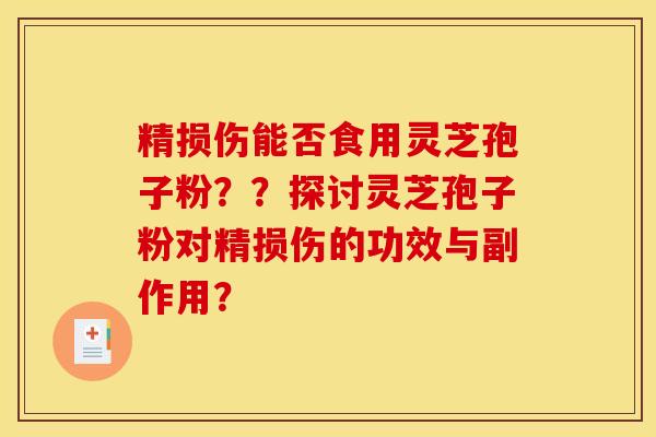 精损伤能否食用灵芝孢子粉？？探讨灵芝孢子粉对精损伤的功效与副作用？