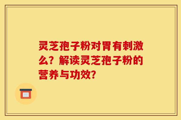 灵芝孢子粉对胃有刺激么？解读灵芝孢子粉的营养与功效？