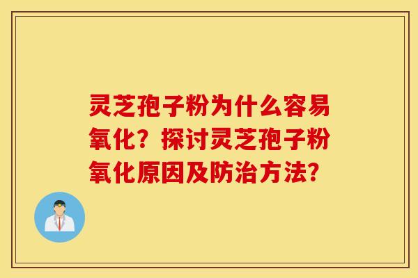 灵芝孢子粉为什么容易氧化？探讨灵芝孢子粉氧化原因及防方法？