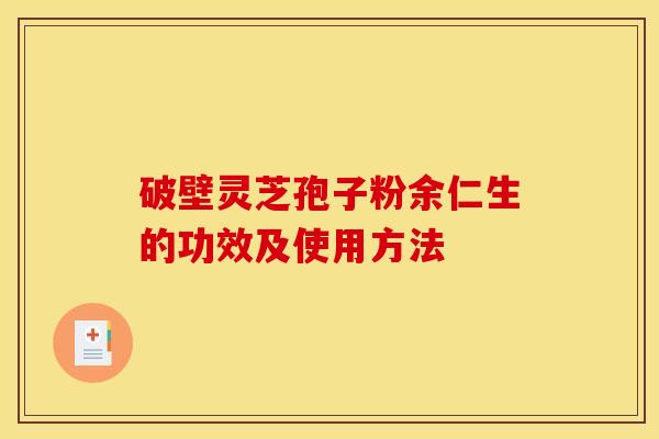 破壁灵芝孢子粉余仁生的功效及使用方法