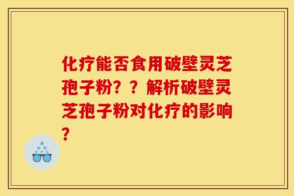 化疗能否食用破壁灵芝孢子粉？？解析破壁灵芝孢子粉对化疗的影响？