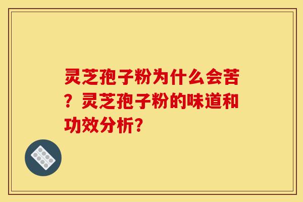 灵芝孢子粉为什么会苦？灵芝孢子粉的味道和功效分析？