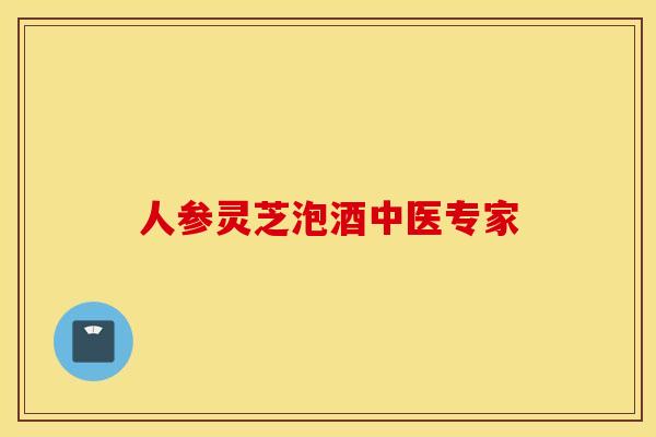 人参灵芝泡酒中医专家