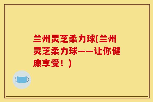 兰州灵芝柔力球(兰州灵芝柔力球——让你健康享受！)