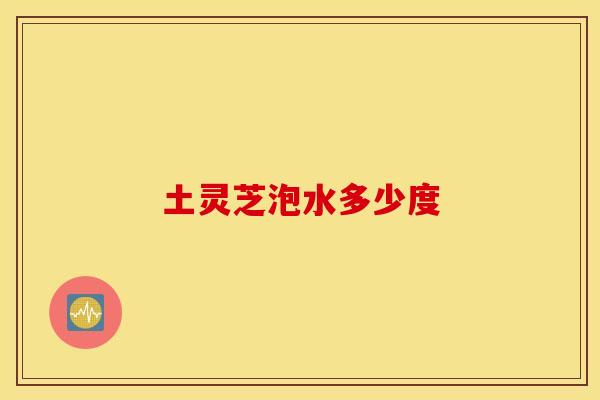 土灵芝泡水多少度