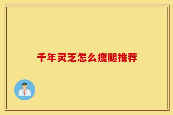 千年灵芝怎么瘦腿推荐